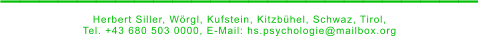 _________________________ Herbert Siller, Wörgl, Kufstein, Kitzbühel, Schwaz, Tirol,  Tel. +43 680 503 0000, E-Mail: hs.psychologie@mailbox.org
