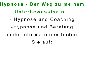Hypnose - Der Weg zu meinem  Unterbewusstsein… - Hypnose und Coaching -Hypnose und Beratung mehr Informationen finden  Sie auf: